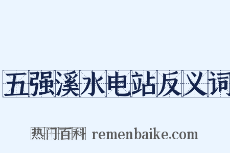 五强溪水电站反义词是什么意思的图片
